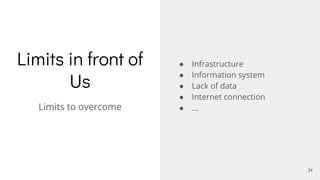 Limits in front of
Us
● Infrastructure
● Information system
● Lack of data
● Internet connection
● ...Limits to overcome
34
 