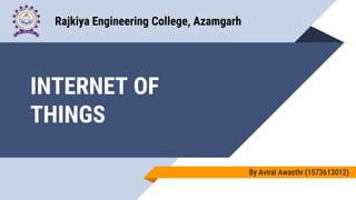 INTERNET OF
THINGS
By Aviral Awasthi (1573613012)
Rajkiya Engineering College, Azamgarh
 