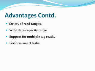 Advantages Contd.
 Variety of read ranges.
 Wide data-capacity range.
 Support for multiple tag reads.
 Perform smart tasks.
 