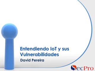 David Pereira
Entendiendo IoT y sus
Vulnerabilidades
 