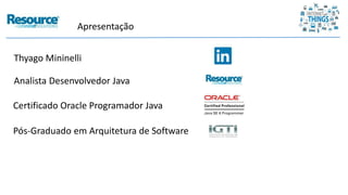 Apresentação
Thyago Mininelli
Analista Desenvolvedor Java
Certificado Oracle Programador Java
Pós-Graduado em Arquitetura de Software
 