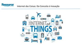 Internet das Coisas: Do Conceito à Inovação
 