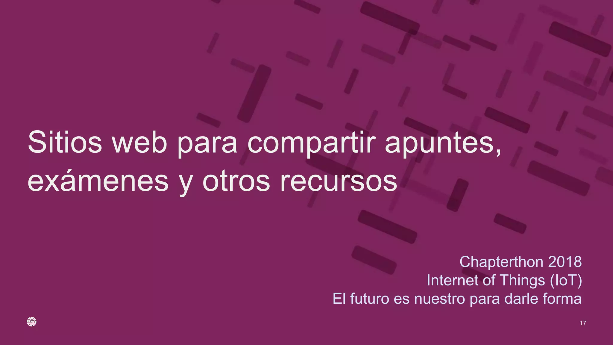 Chapterthon 2018
Internet of Things (IoT)
El futuro es nuestro para darle forma
Sitios web para compartir apuntes,
exámenes y otros recursos
17
 