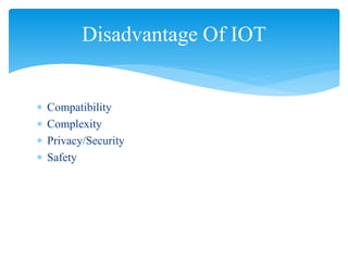  Compatibility
 Complexity
 Privacy/Security
 Safety
Disadvantage Of IOT
 