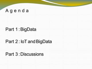 A g e n d a
Part 1 :BigData
Part 2 : IoT andBigData
Part 3 :Discussions
 