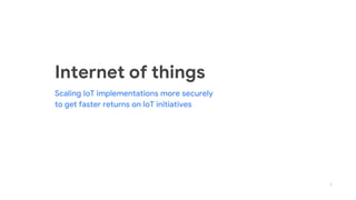 1
Internet of things
Scaling IoT implementations more securely
to get faster returns on IoT initiatives
 