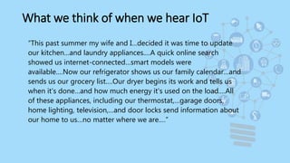 What we think of when we hear IoT
“This past summer my wife and I…decided it was time to update
our kitchen…and laundry ap...