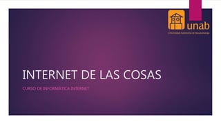 INTERNET DE LAS COSAS
CURSO DE INFORMÁTICA INTERNET
 