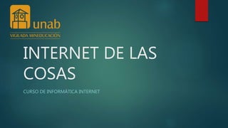 INTERNET DE LAS
COSAS
CURSO DE INFORMÁTICA INTERNET
 