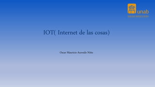 IOT( Internet de las cosas)
Oscar Mauricio Acevedo Niño
 