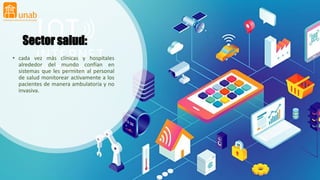 Sector salud:
• cada vez más clínicas y hospitales
alrededor del mundo confían en
sistemas que les permiten al personal
de salud monitorear activamente a los
pacientes de manera ambulatoria y no
invasiva.
 