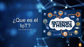 ¿Que es el
IoT?PorPaolaRueda
 