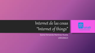 Internet de las cosas
“Internet of things”
Guina Fernanda Martínez Rueda
U00106623
 