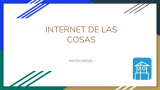 INTERNET DE LAS
COSAS
MATEO VARGAS
 