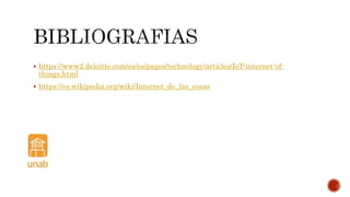  https://www2.deloitte.com/es/es/pages/technology/articles/IoT-internet-of-
things.html
 https://es.wikipedia.org/wiki/Internet_de_las_cosas
 