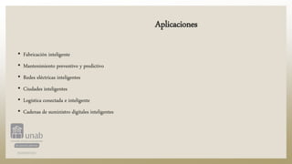 Aplicaciones
• Fabricación inteligente
• Mantenimiento preventivo y predictivo
• Redes eléctricas inteligentes
• Ciudades inteligentes
• Logística conectada e inteligente
• Cadenas de suministro digitales inteligentes
 