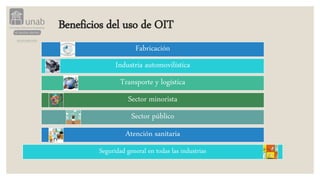 Beneficios del uso de OIT
Fabricación
Industria automovilística
Transporte y logística
Sector minorista
Sector público
Atención sanitaria
Seguridad general en todas las industrias
 