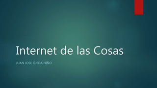 Internet de las Cosas
JUAN JOSE OJEDA NIÑO
 