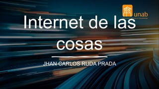 Internet de las
cosas
JHAN CARLOS RUDA PRADA
 