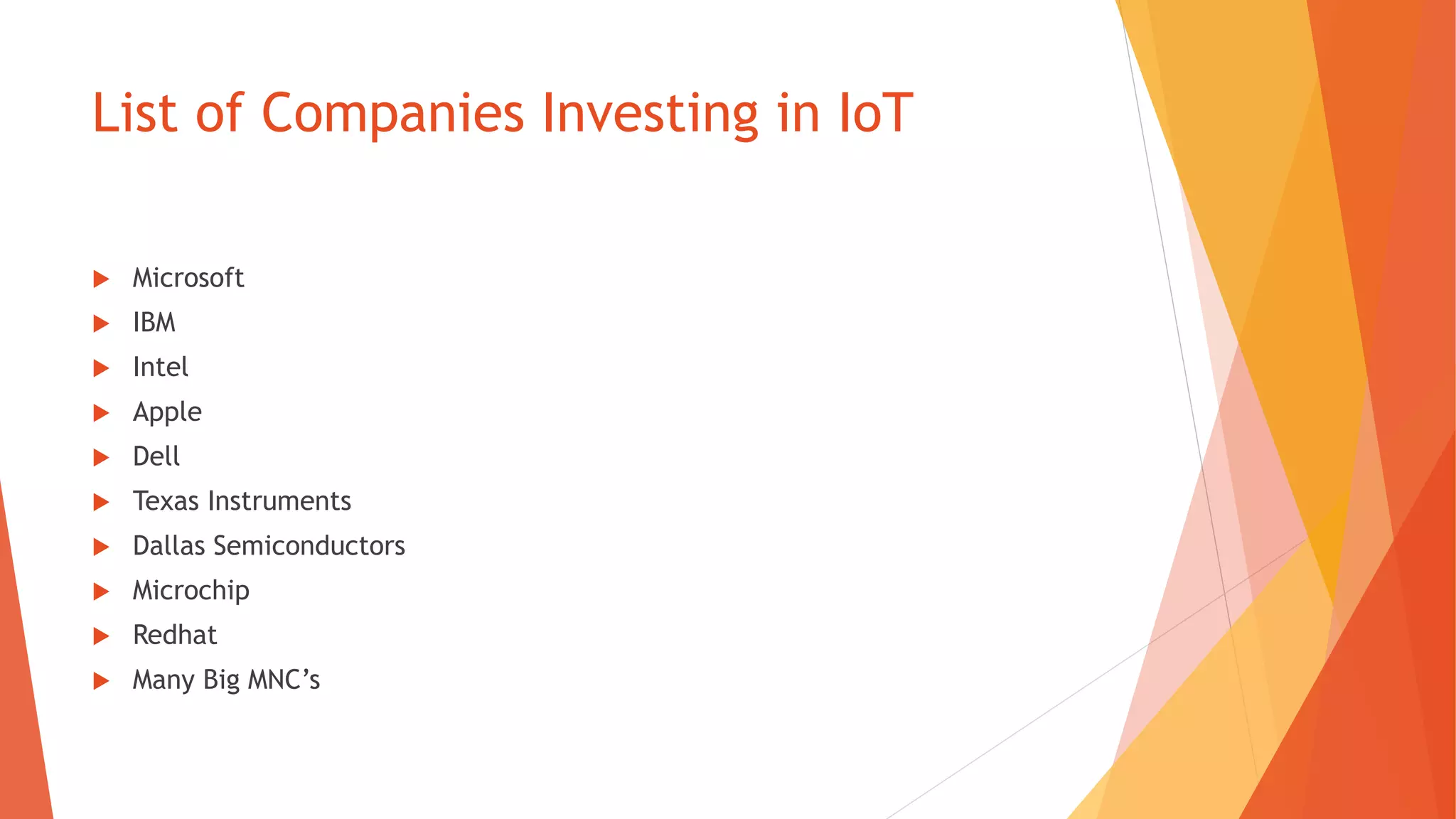 List of Companies Investing in IoT
 Microsoft
 IBM
 Intel
 Apple
 Dell
 Texas Instruments
 Dallas Semiconductors
 Microchip
 Redhat
 Many Big MNC’s
 