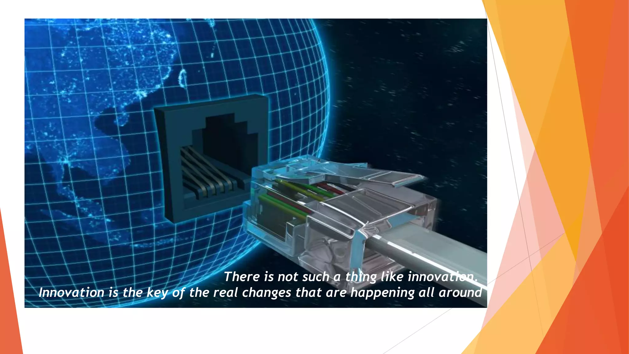 There is not such a thing like innovation.
Innovation is the key of the real changes that are happening all around
 