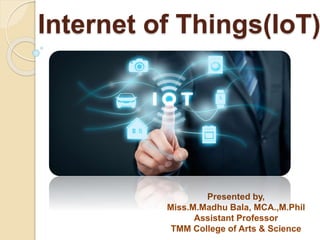 Internet of Things(IoT)
Presented by,
Miss.M.Madhu Bala, MCA.,M.Phil
Assistant Professor
TMM College of Arts & Science
 