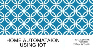 HOME AUTOMATAION
USING IOT
- By TANUJ KUMAR
PCE17EE091
VII Sem. (IV Year) B
 