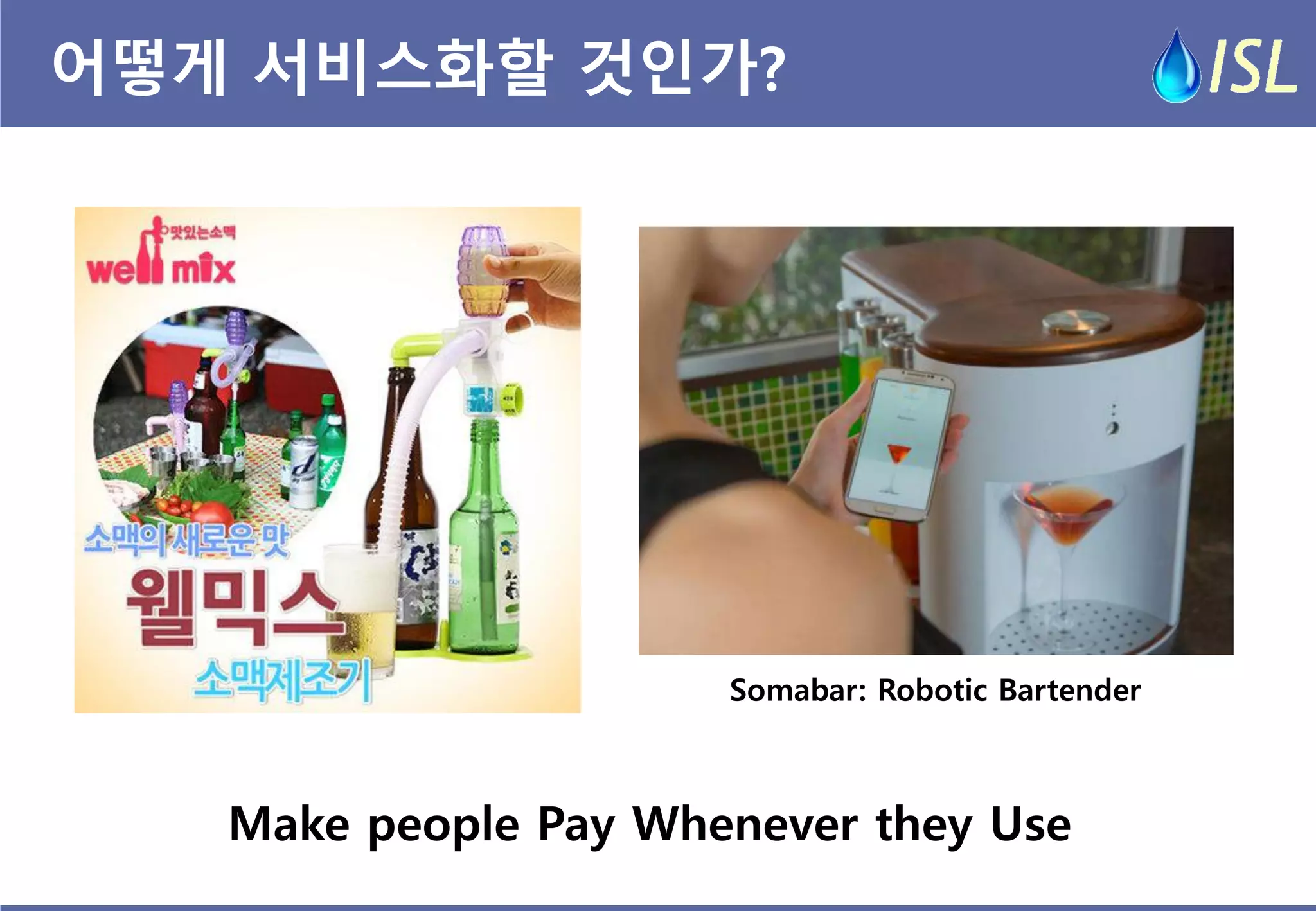 어떻게 서비스화할 것인가? 
Make people Pay Whenever they Use 
Somabar: Robotic Bartender  