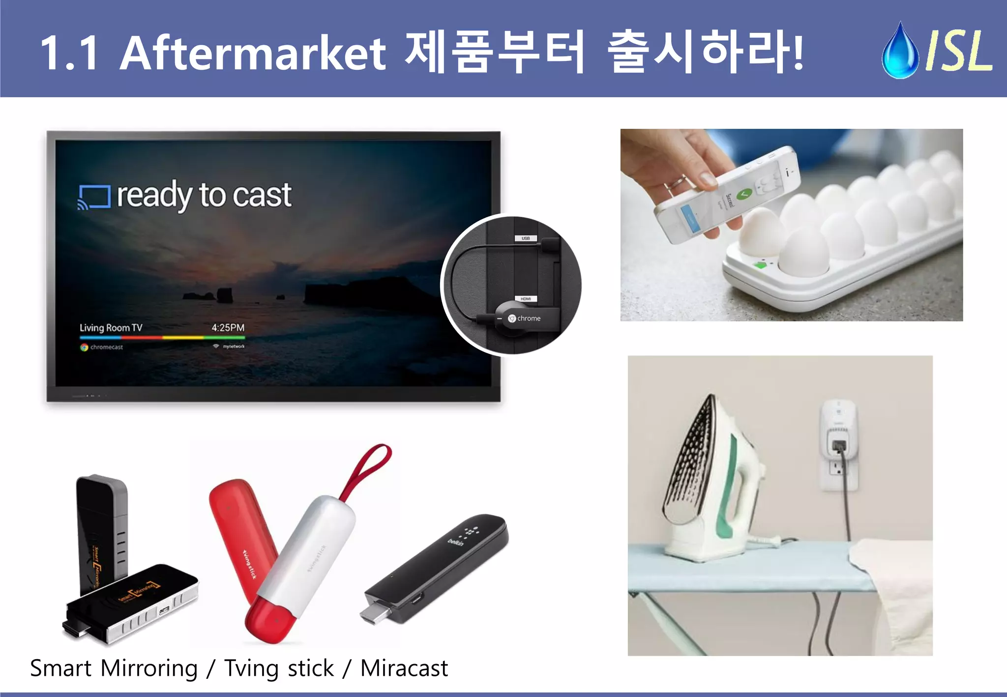 1.1 Aftermarket 제품부터 출시하라! 
Smart Mirroring / Tving stick / Miracast  