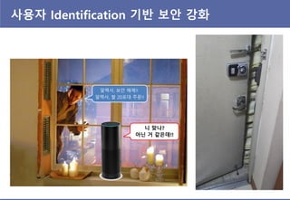 사용자 Identification 기반 보안 강화
알렉사, 보안 해제!!
알렉사, 쌀 20포대 주문!!
니 맞나?
아닌 거 같은데!!
 