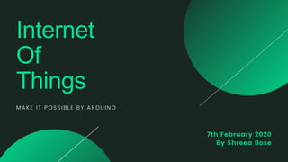 7th February 2020
By Shreea Bose
Internet
Of
Things
MAKE IT POSSIBLE BY ARDUINO
 