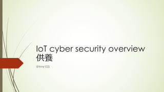 IoT cyber security overview
供養
@trmr105
 