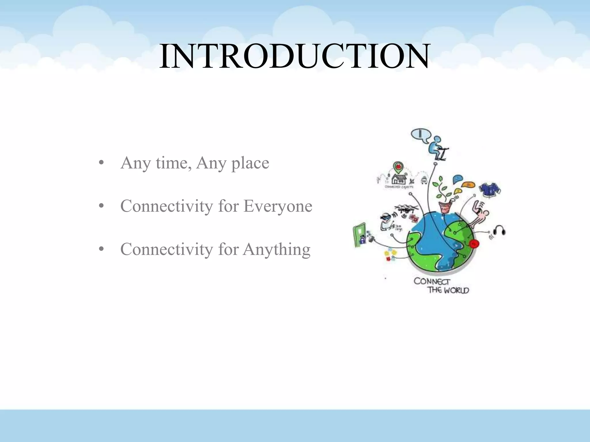 INTRODUCTION
• Any time, Any place
• Connectivity for Everyone
• Connectivity for Anything
 