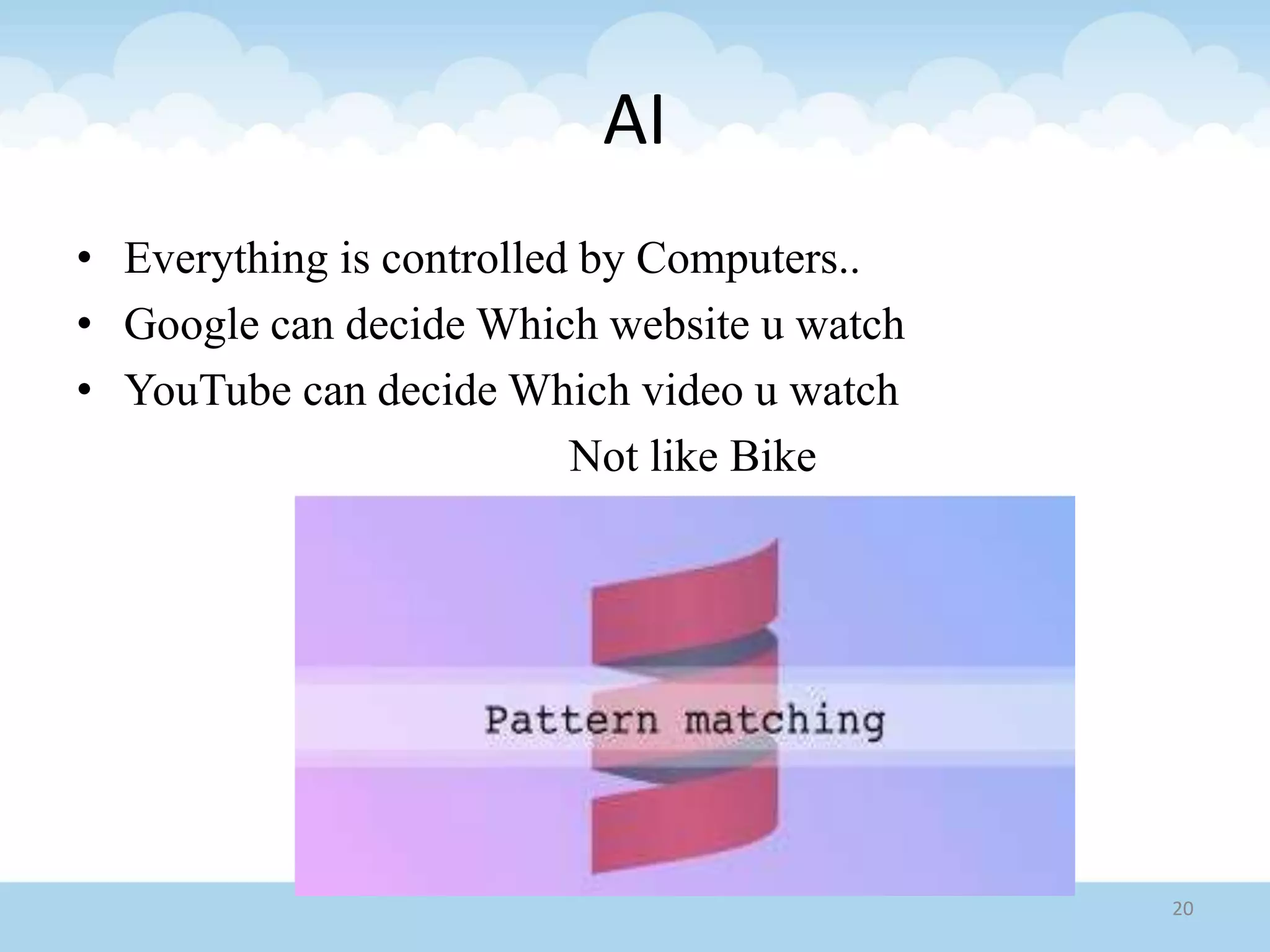 AI
• Everything is controlled by Computers..
• Google can decide Which website u watch
• YouTube can decide Which video u watch
Not like Bike
20
 