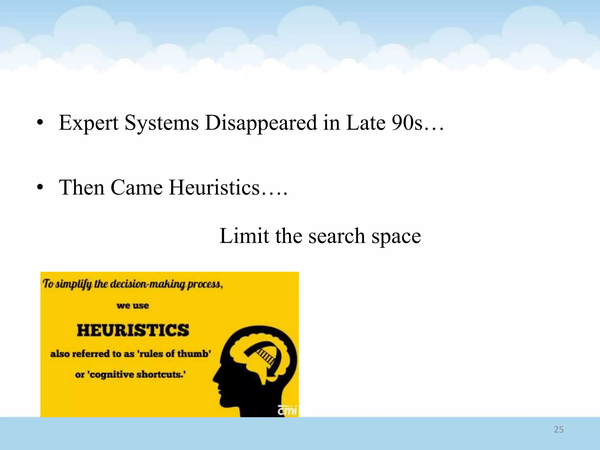 • Expert Systems Disappeared in Late 90s…
• Then Came Heuristics….
Limit the search space
25
 