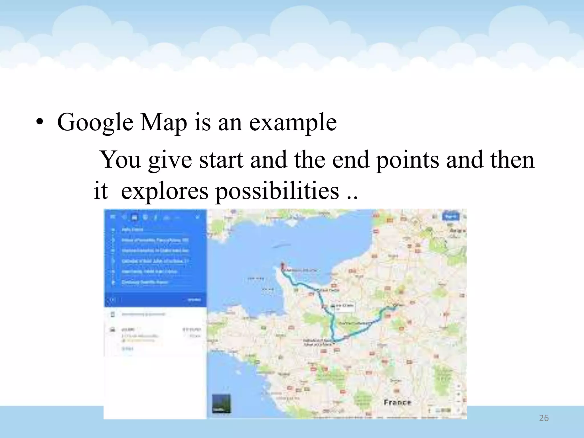 • Google Map is an example
You give start and the end points and then
it explores possibilities ..
26
 