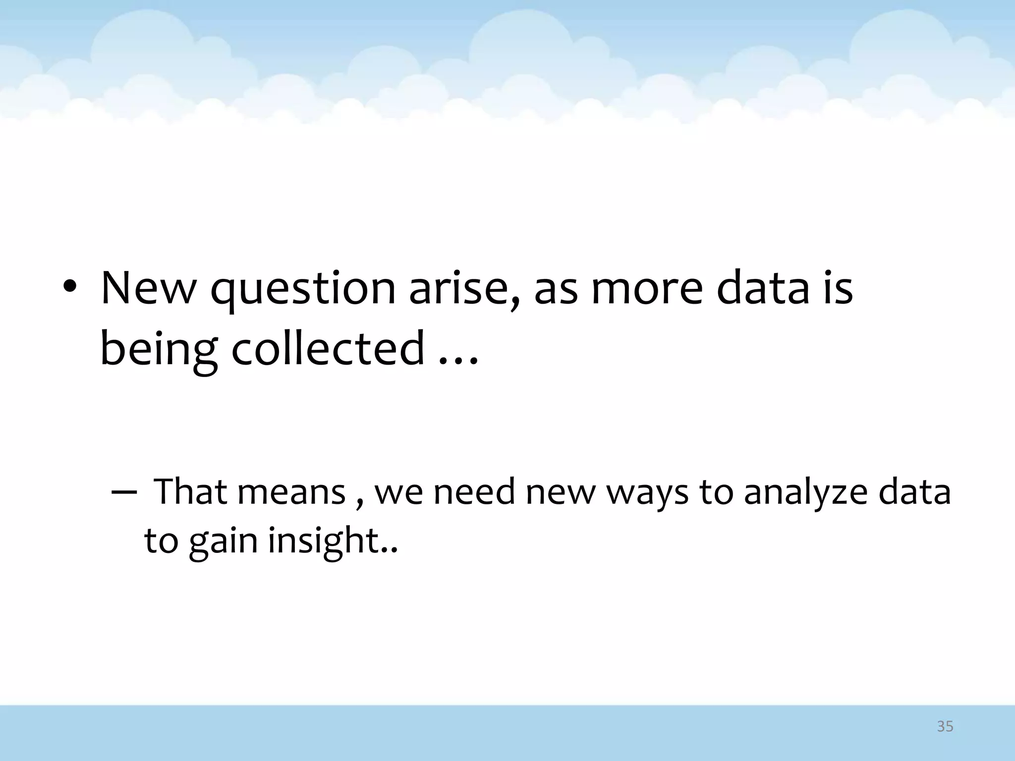 • New question arise, as more data is
being collected …
– That means , we need new ways to analyze data
to gain insight..
35
 