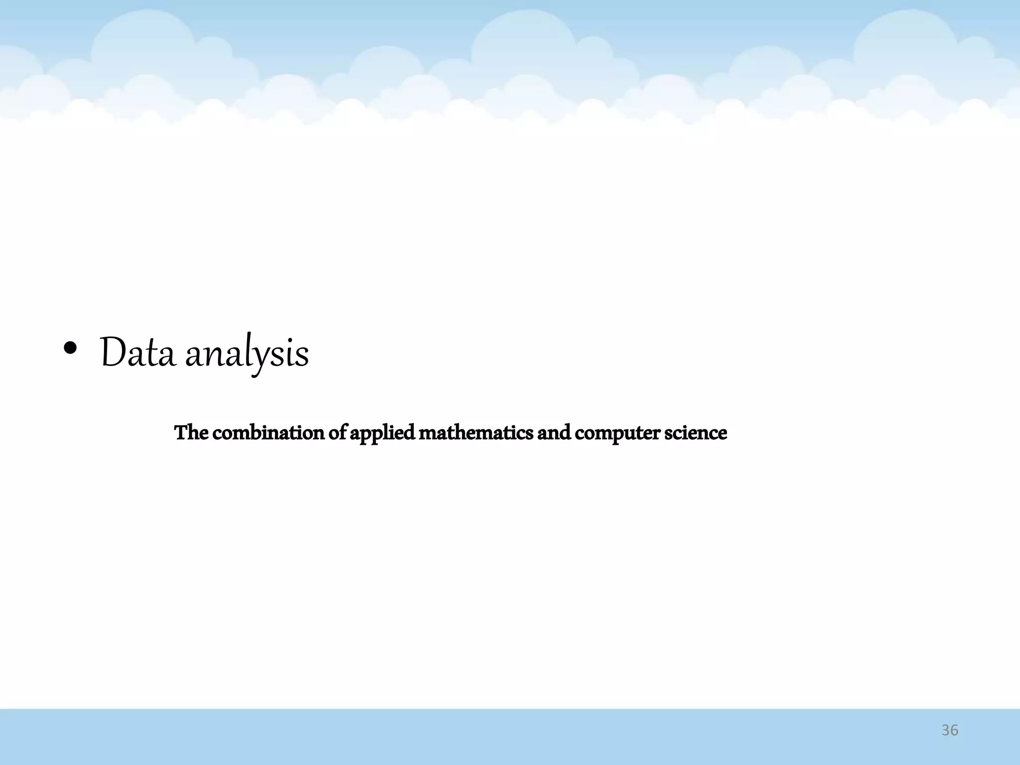 • Data analysis
Thecombinationofappliedmathematicsandcomputerscience
36
 