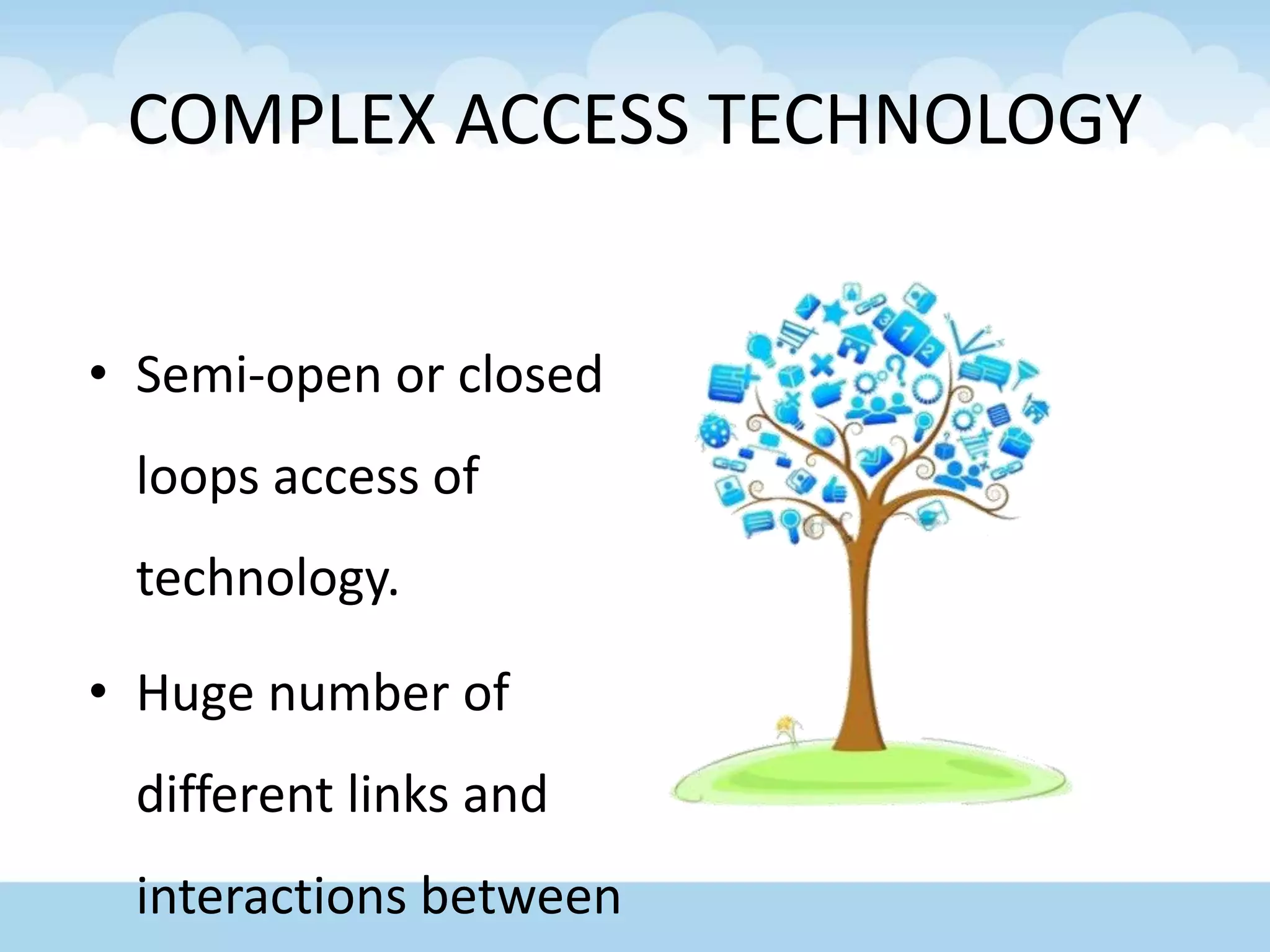 COMPLEX ACCESS TECHNOLOGY
• Semi-open or closed
loops access of
technology.
• Huge number of
different links and
interactions between
 