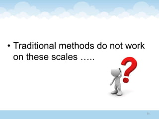 • Traditional methods do not work
on these scales …..
33
 