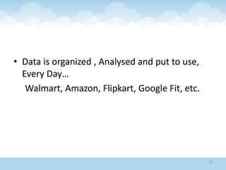 • Data is organized , Analysed and put to use,
Every Day…
Walmart, Amazon, Flipkart, Google Fit, etc.
37
 
