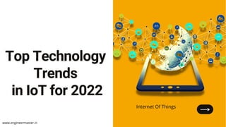 Top Technology
Trends
in IoT for 2022


www.engineermaster.in
Internet Of Things
 