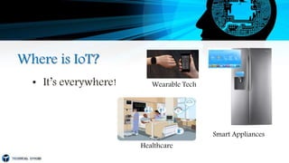 Where is IoT?
• It’s everywhere! Wearable Tech
Healthcare
Smart Appliances
 