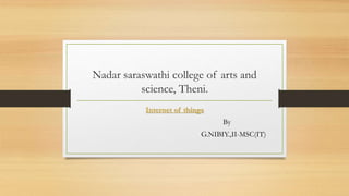 Nadar saraswathi college of arts and
science, Theni.
Internet of things
By
G.NIBIY.,II-MSC(IT)
 