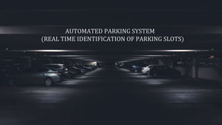 AUTOMATED PARKING SYSTEM
(REAL TIME IDENTIFICATION OF PARKING SLOTS)
 