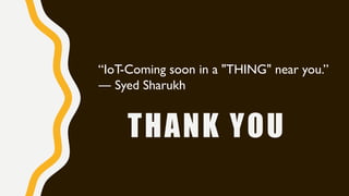 THANK YOU
“IoT-Coming soon in a "THING" near you.”
― Syed Sharukh
 