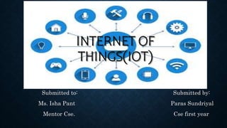 INTERNET OF
THINGS(IOT)
Submitted to: Submitted by:
Ms. Isha Pant Paras Sundriyal
Mentor Cse. Cse first year
 