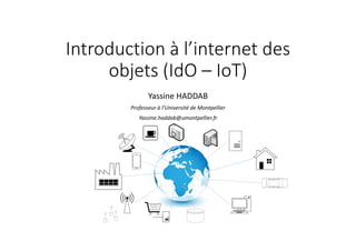 Introduction à l’internet des
objets (IdO – IoT)
Yassine HADDAB
Professeur à l’Université de Montpellier
Yassine.haddab@umontpellier.fr
 