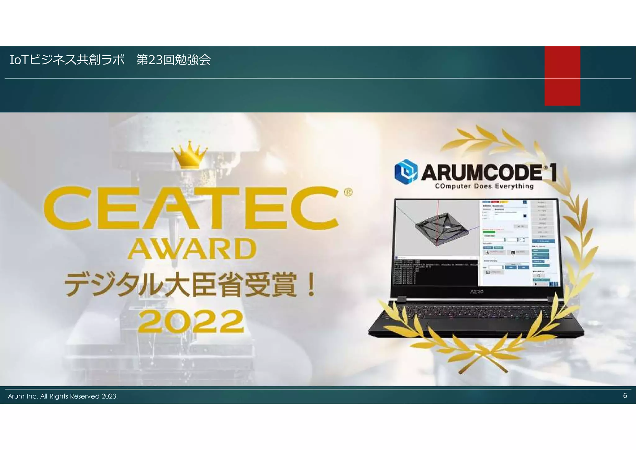 Arum Inc. All Rights Reserved 2023. ６
IoTビジネス共創ラボ 第23回勉強会
 