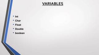 • Int
• Char
• Float
• Double
• boolean
VARIABLES
 